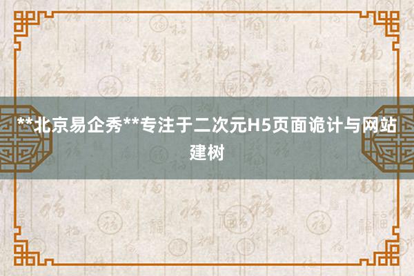 **北京易企秀**专注于二次元H5页面诡计与网站建树