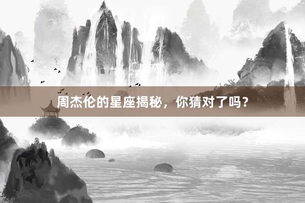 周杰伦的星座揭秘，你猜对了吗？
