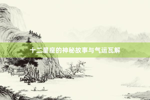 十二星座的神秘故事与气运瓦解