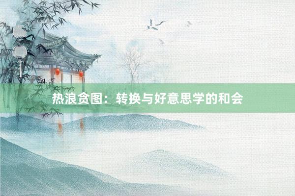 热浪贪图：转换与好意思学的和会