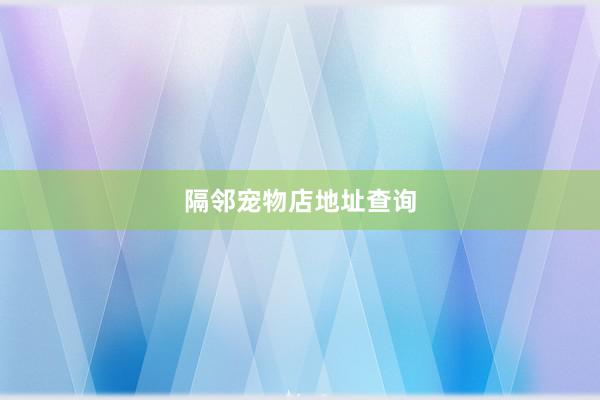 隔邻宠物店地址查询