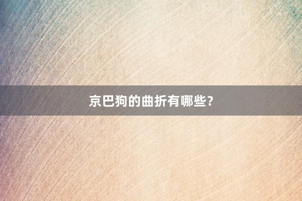 京巴狗的曲折有哪些？