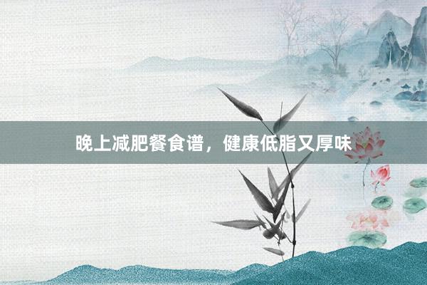 晚上减肥餐食谱，健康低脂又厚味